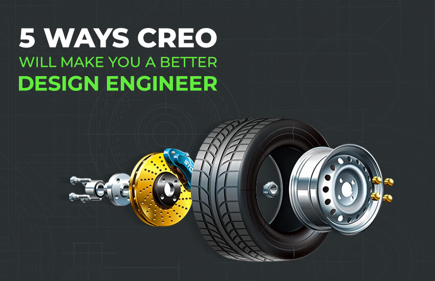 5 Ways Creo Will Make You a Better Design Engineer