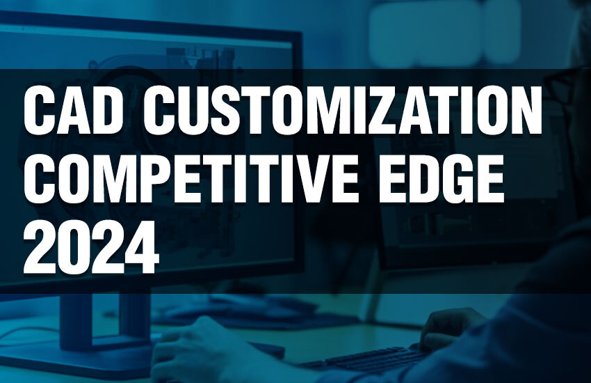 How CAD Customization Can Give You a Competitive Edge in 2024