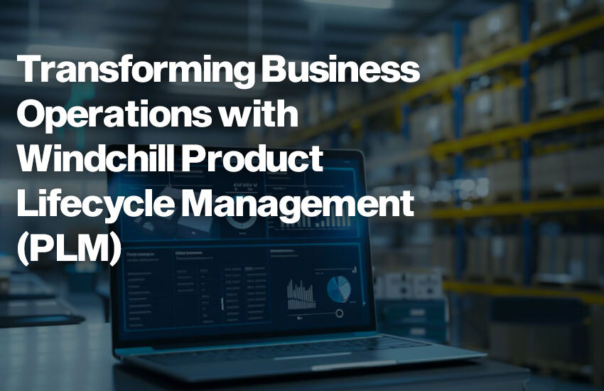 Transforming Business Operations with Windchill Product Lifecycle Management (PLM)